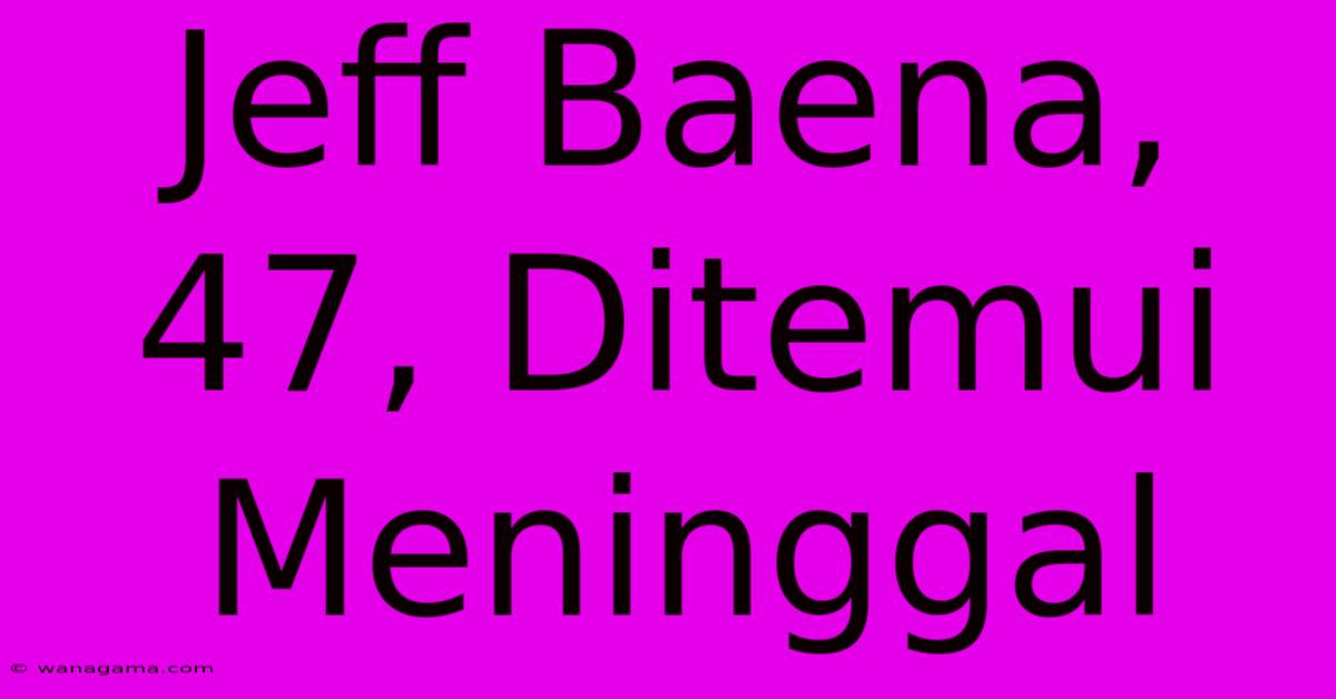 Jeff Baena, 47, Ditemui Meninggal