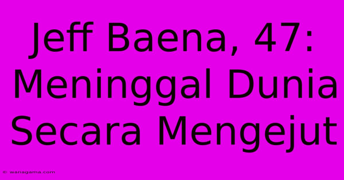 Jeff Baena, 47:  Meninggal Dunia Secara Mengejut