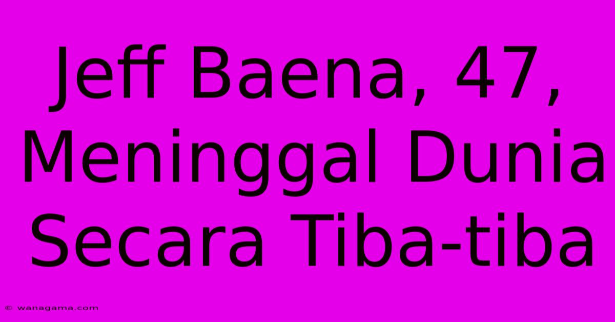Jeff Baena, 47, Meninggal Dunia Secara Tiba-tiba