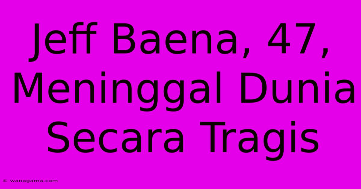 Jeff Baena, 47,  Meninggal Dunia Secara Tragis