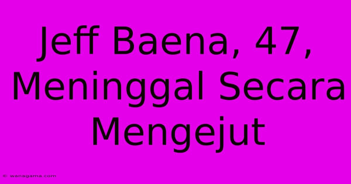 Jeff Baena, 47, Meninggal Secara Mengejut