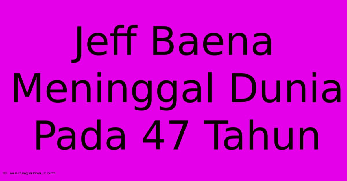 Jeff Baena Meninggal Dunia Pada 47 Tahun