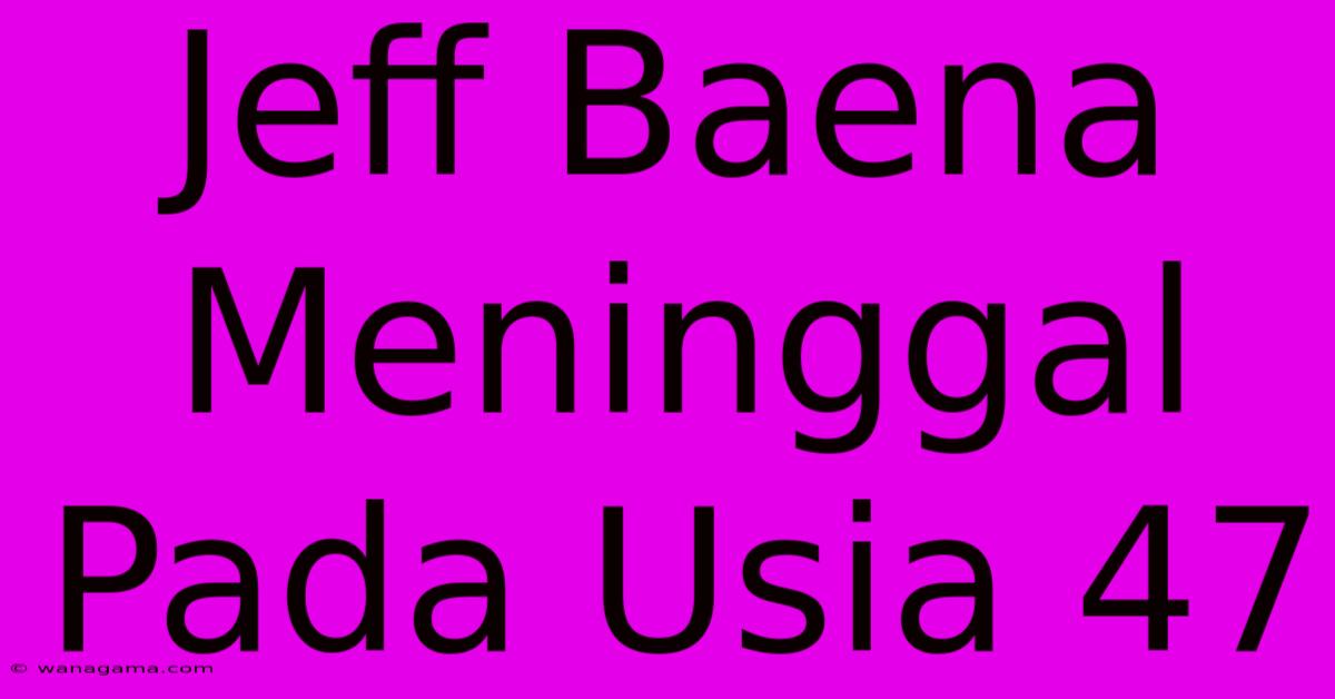 Jeff Baena Meninggal Pada Usia 47