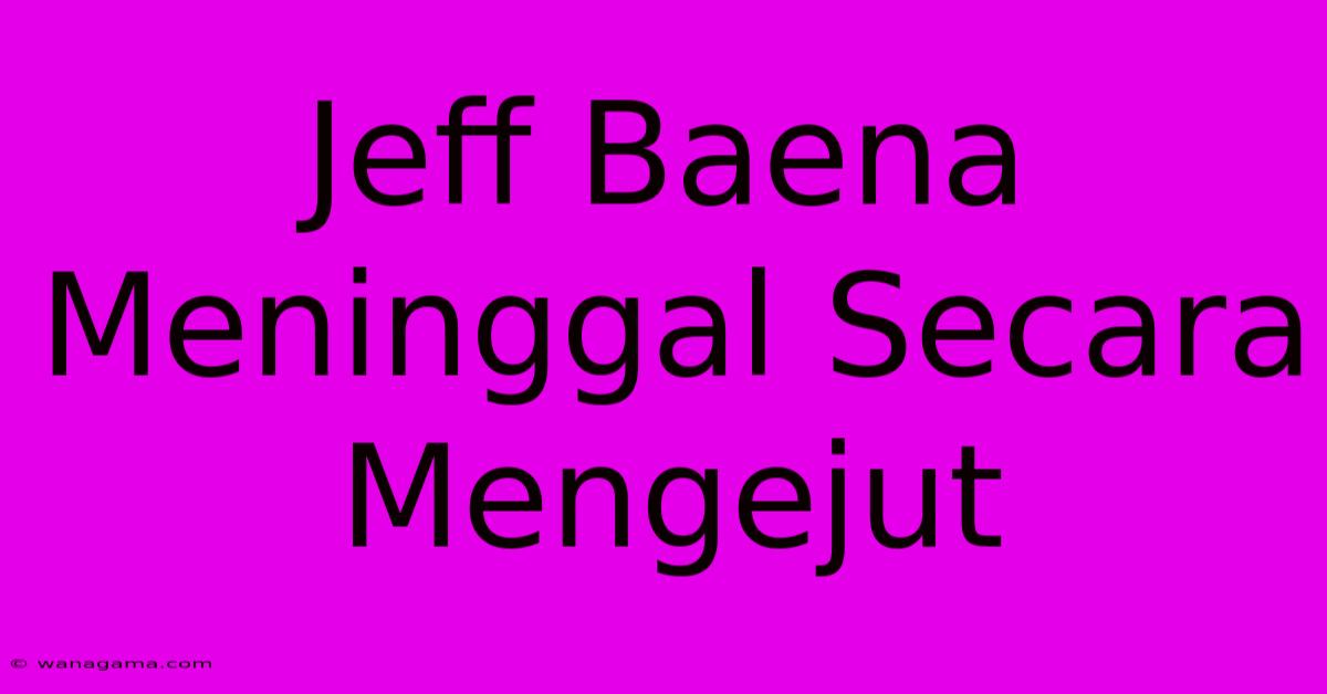 Jeff Baena Meninggal Secara Mengejut