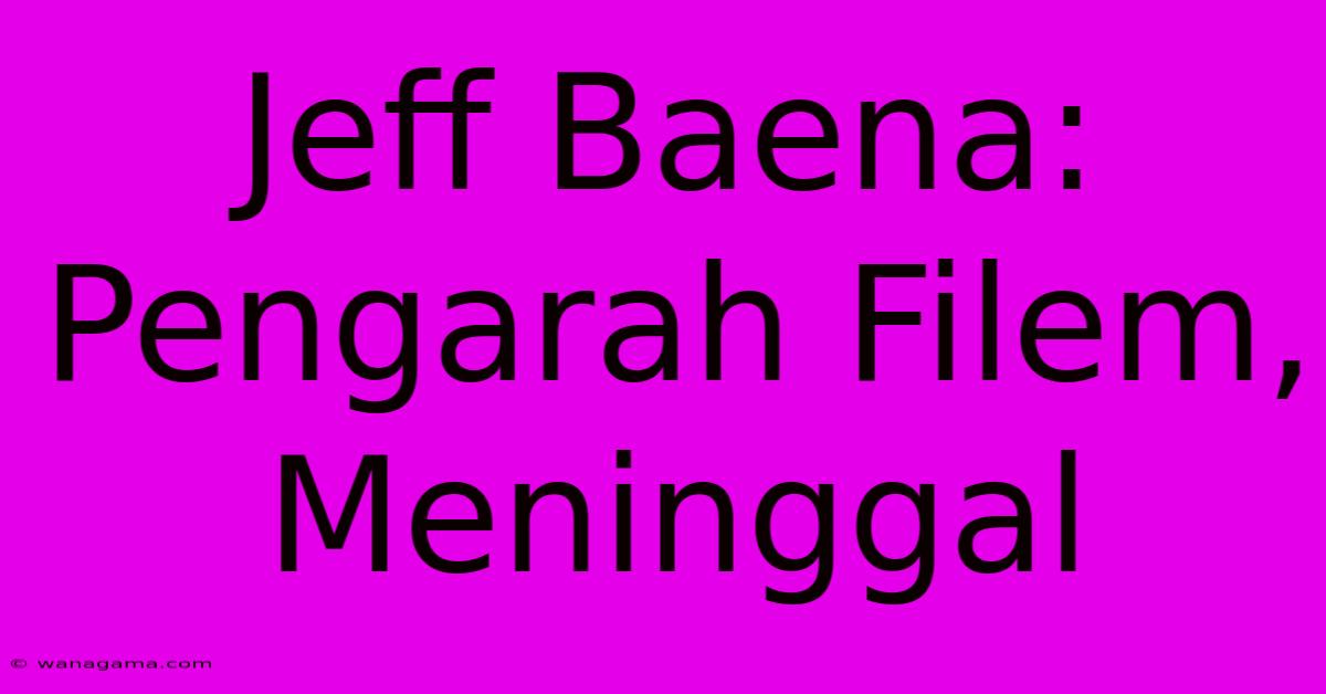 Jeff Baena:  Pengarah Filem, Meninggal