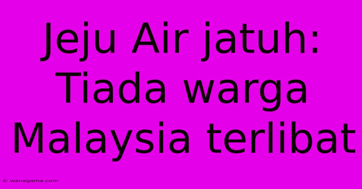 Jeju Air Jatuh: Tiada Warga Malaysia Terlibat