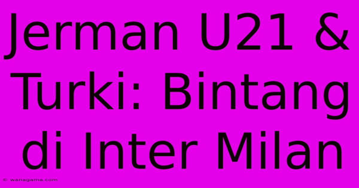 Jerman U21 & Turki: Bintang Di Inter Milan