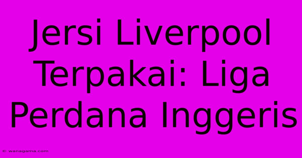 Jersi Liverpool Terpakai: Liga Perdana Inggeris