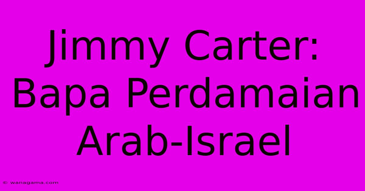 Jimmy Carter: Bapa Perdamaian Arab-Israel