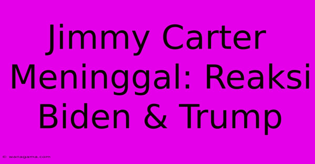 Jimmy Carter Meninggal: Reaksi Biden & Trump