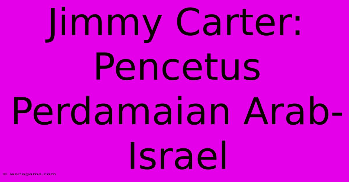 Jimmy Carter: Pencetus Perdamaian Arab-Israel