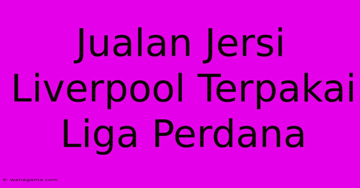 Jualan Jersi Liverpool Terpakai Liga Perdana