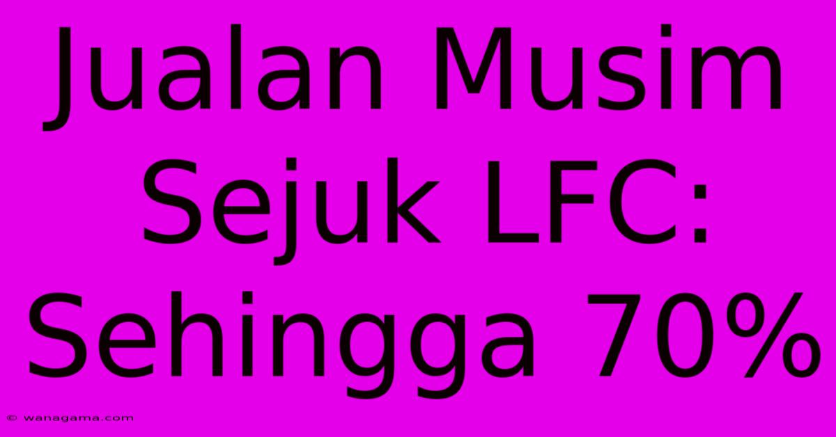 Jualan Musim Sejuk LFC: Sehingga 70%