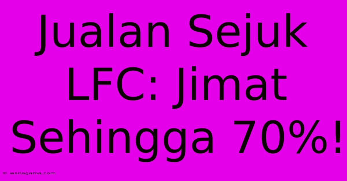 Jualan Sejuk LFC: Jimat Sehingga 70%!