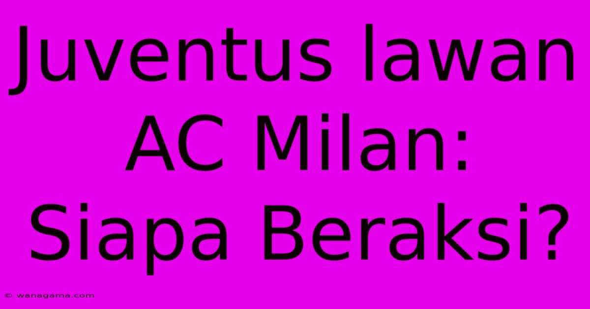 Juventus Lawan AC Milan: Siapa Beraksi?