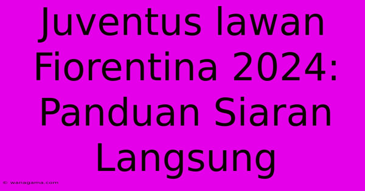 Juventus Lawan Fiorentina 2024: Panduan Siaran Langsung