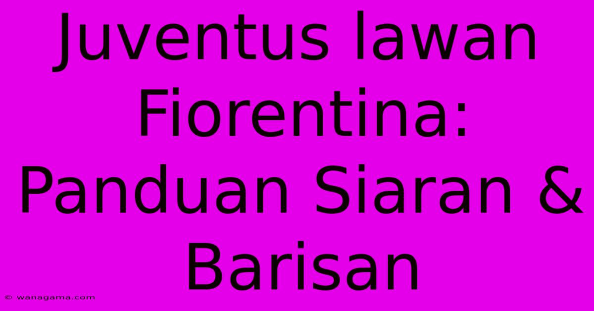 Juventus Lawan Fiorentina:  Panduan Siaran & Barisan