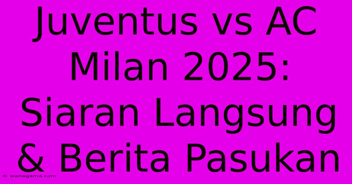 Juventus Vs AC Milan 2025: Siaran Langsung & Berita Pasukan