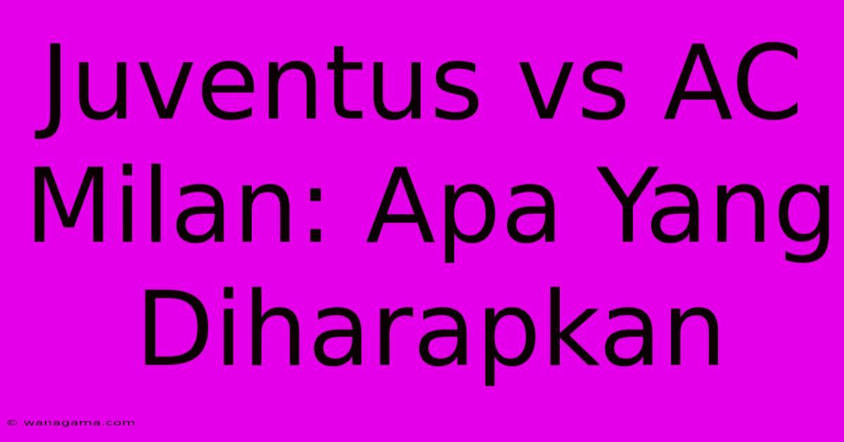 Juventus Vs AC Milan: Apa Yang Diharapkan