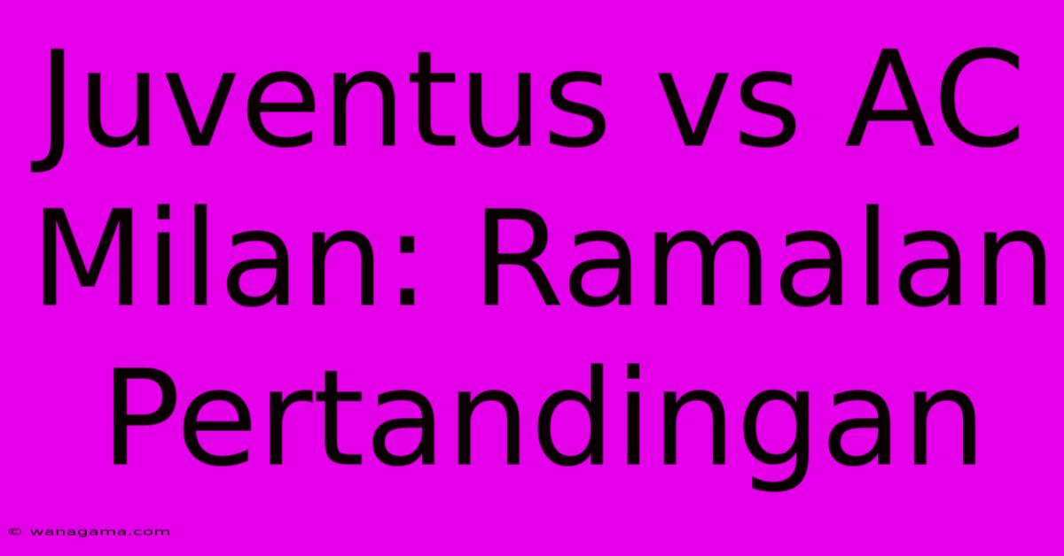 Juventus Vs AC Milan: Ramalan Pertandingan