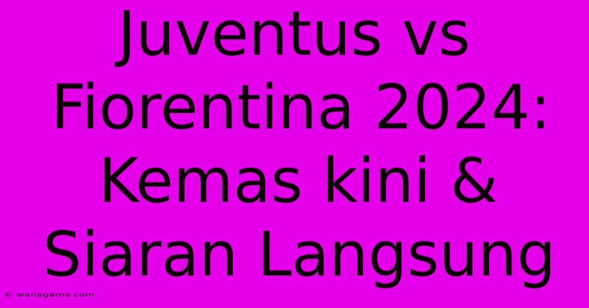 Juventus Vs Fiorentina 2024: Kemas Kini & Siaran Langsung