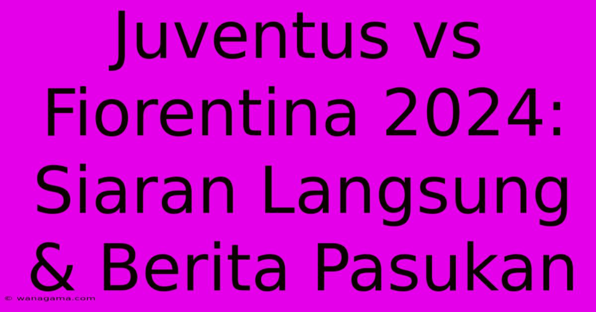 Juventus Vs Fiorentina 2024: Siaran Langsung & Berita Pasukan