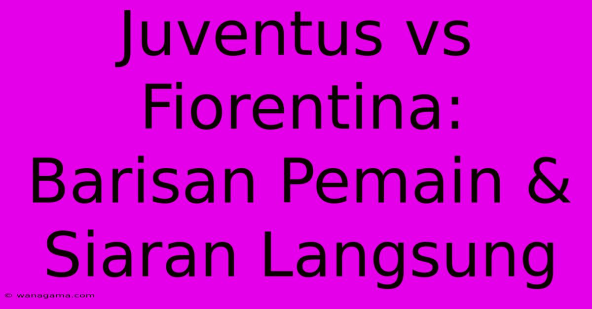 Juventus Vs Fiorentina: Barisan Pemain & Siaran Langsung