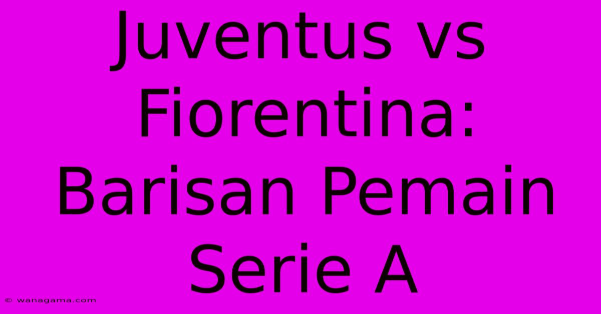 Juventus Vs Fiorentina: Barisan Pemain Serie A