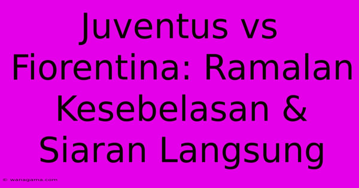 Juventus Vs Fiorentina: Ramalan Kesebelasan & Siaran Langsung