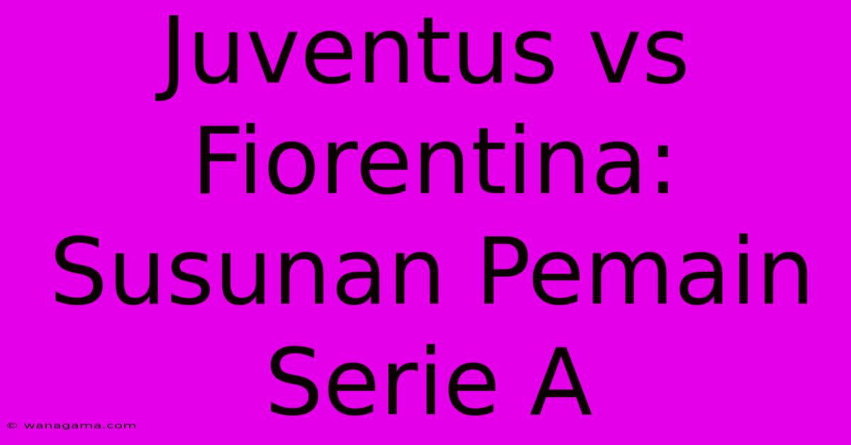 Juventus Vs Fiorentina: Susunan Pemain Serie A