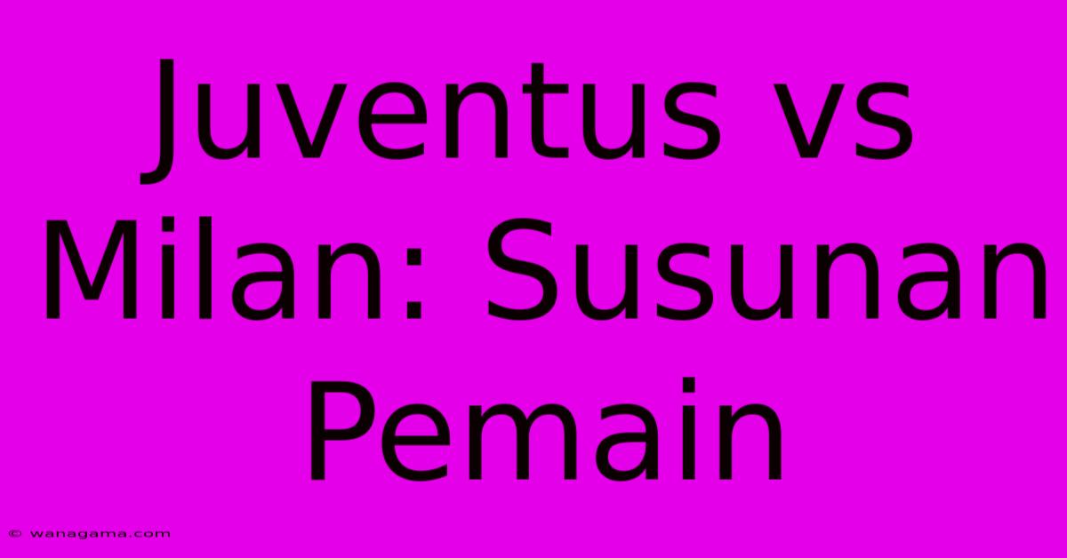 Juventus Vs Milan: Susunan Pemain