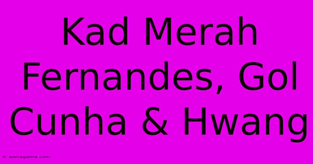 Kad Merah Fernandes, Gol Cunha & Hwang