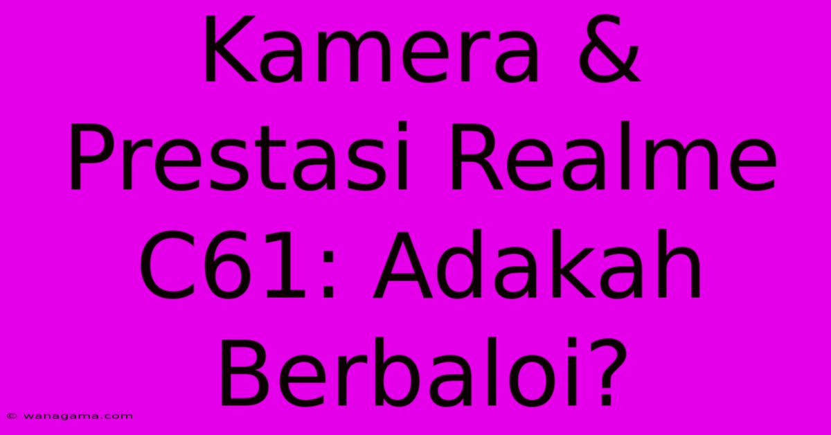 Kamera & Prestasi Realme C61: Adakah Berbaloi? Kamera & Prestasi Realme C61: Adakah Berbaloi?