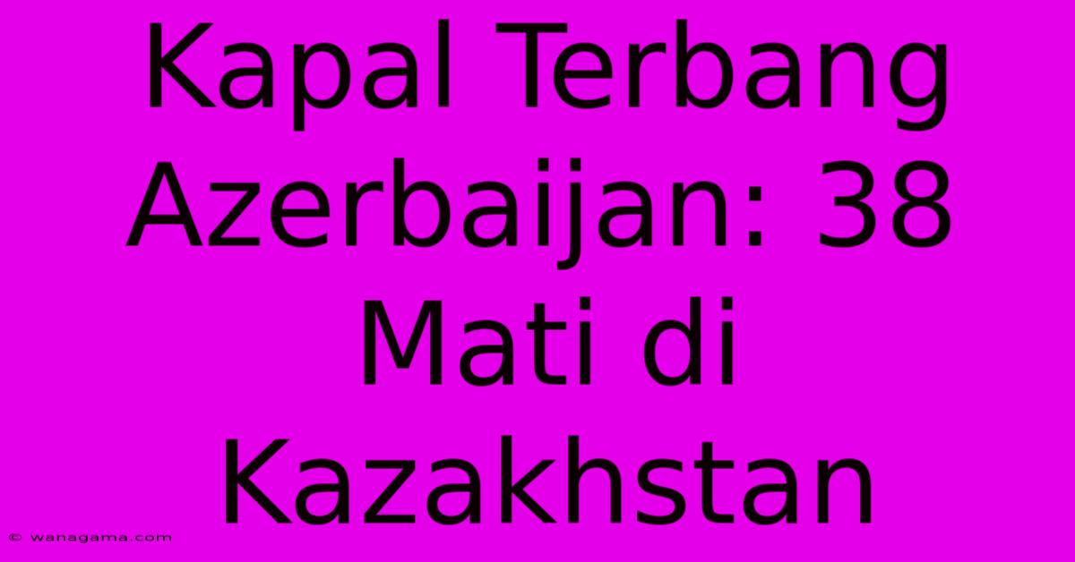 Kapal Terbang Azerbaijan: 38 Mati Di Kazakhstan