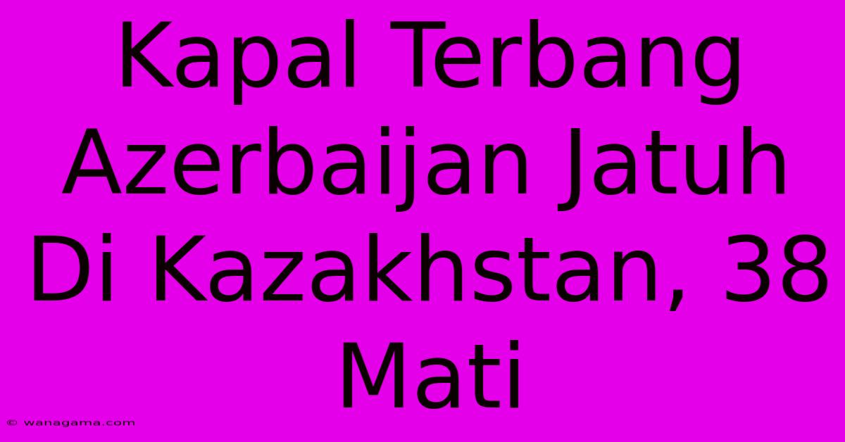 Kapal Terbang Azerbaijan Jatuh Di Kazakhstan, 38 Mati