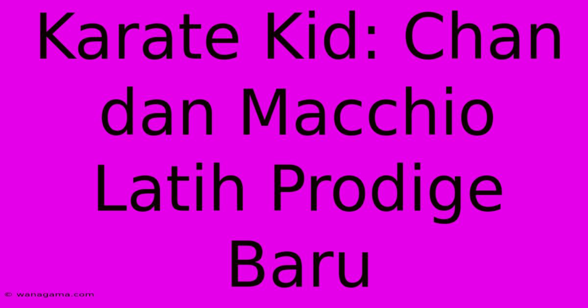 Karate Kid: Chan Dan Macchio Latih Prodige Baru Karate Kid: Chan Dan Macchio Latih Prodige Baru
