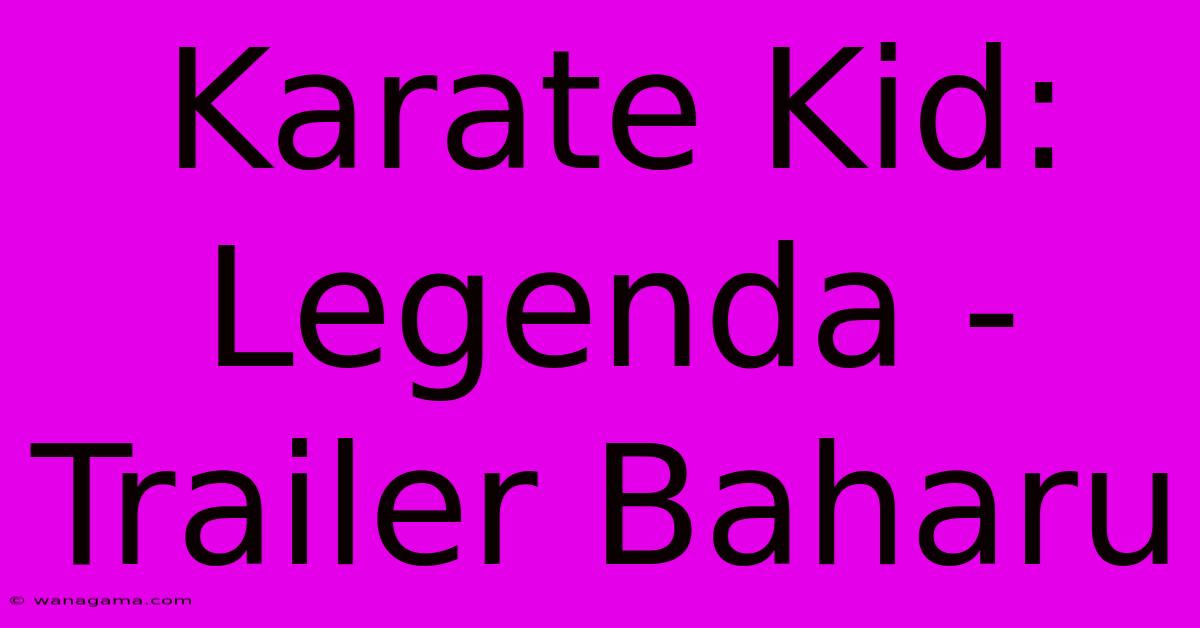 Karate Kid: Legenda - Trailer Baharu Karate Kid: Legenda - Trailer Baharu