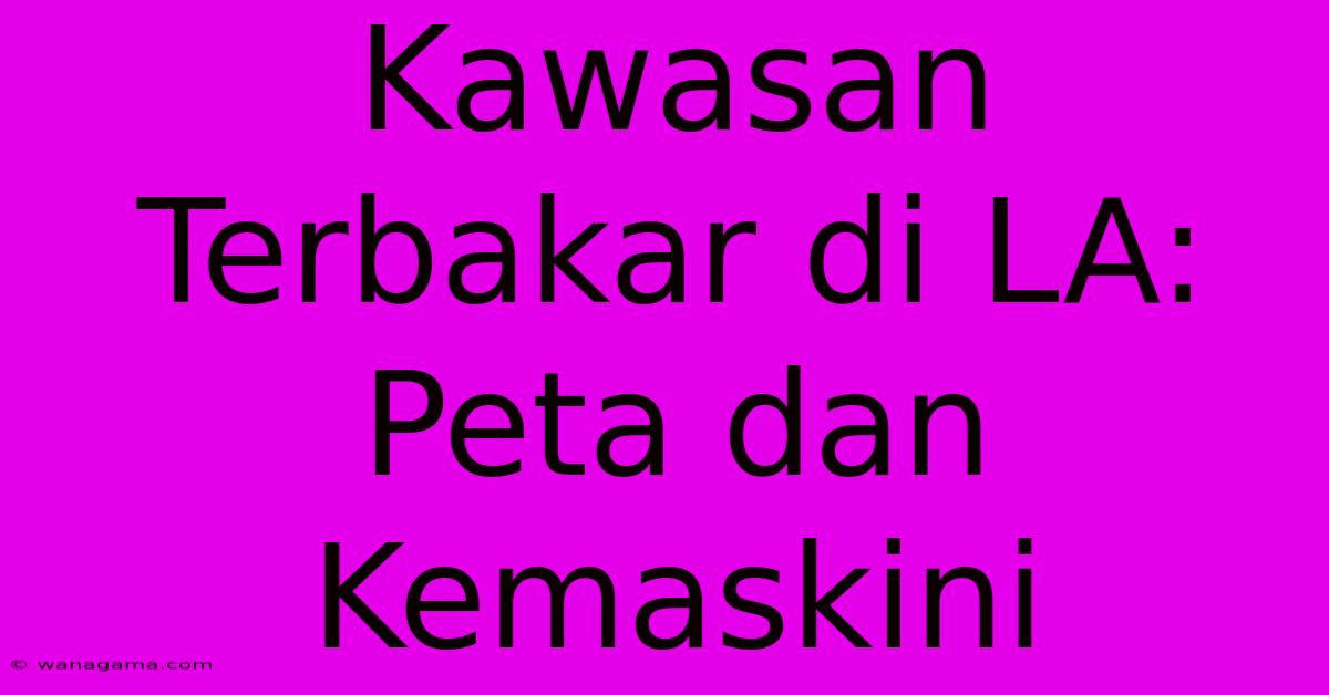 Kawasan Terbakar Di LA: Peta Dan Kemaskini