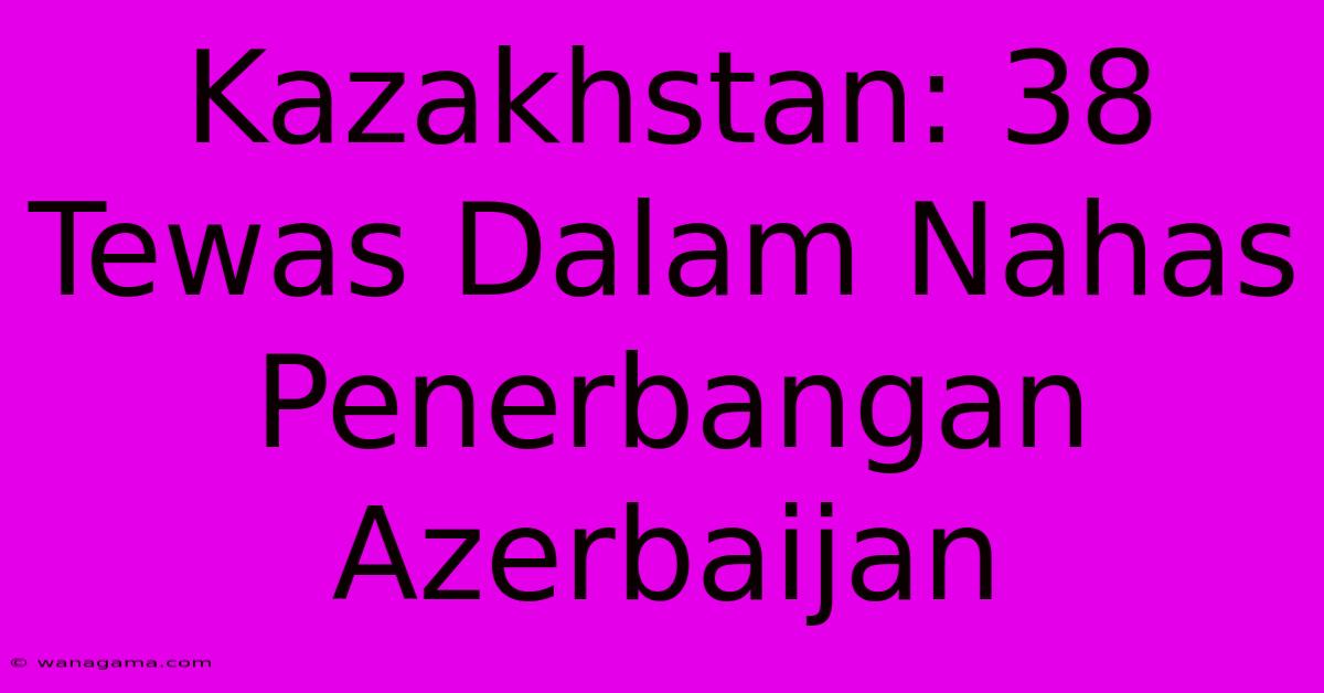 Kazakhstan: 38 Tewas Dalam Nahas Penerbangan Azerbaijan