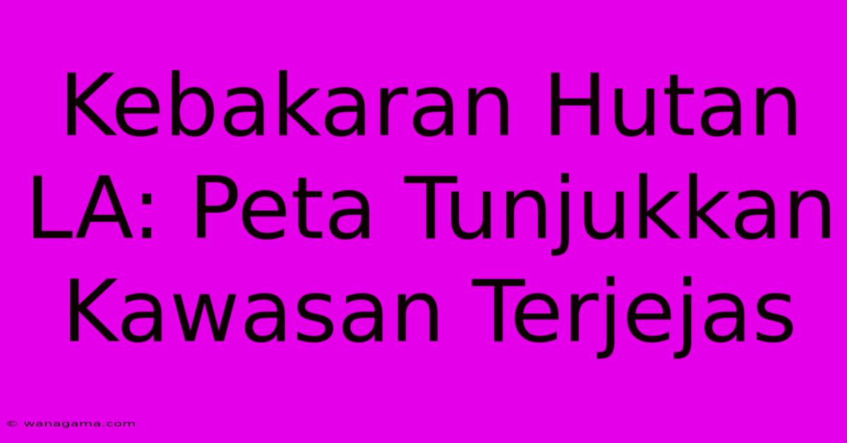 Kebakaran Hutan LA: Peta Tunjukkan Kawasan Terjejas