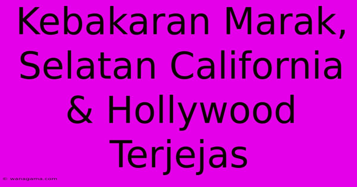 Kebakaran Marak, Selatan California & Hollywood Terjejas