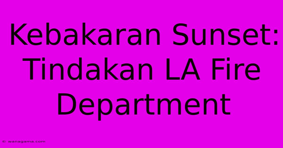 Kebakaran Sunset: Tindakan LA Fire Department