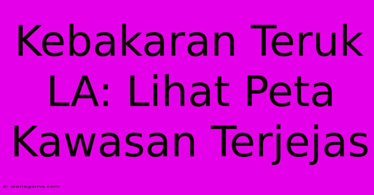 Kebakaran Teruk LA: Lihat Peta Kawasan Terjejas