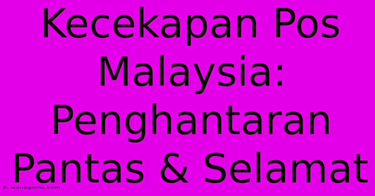 Kecekapan Pos Malaysia: Penghantaran Pantas & Selamat Kecekapan Pos Malaysia: Penghantaran Pantas & Selamat