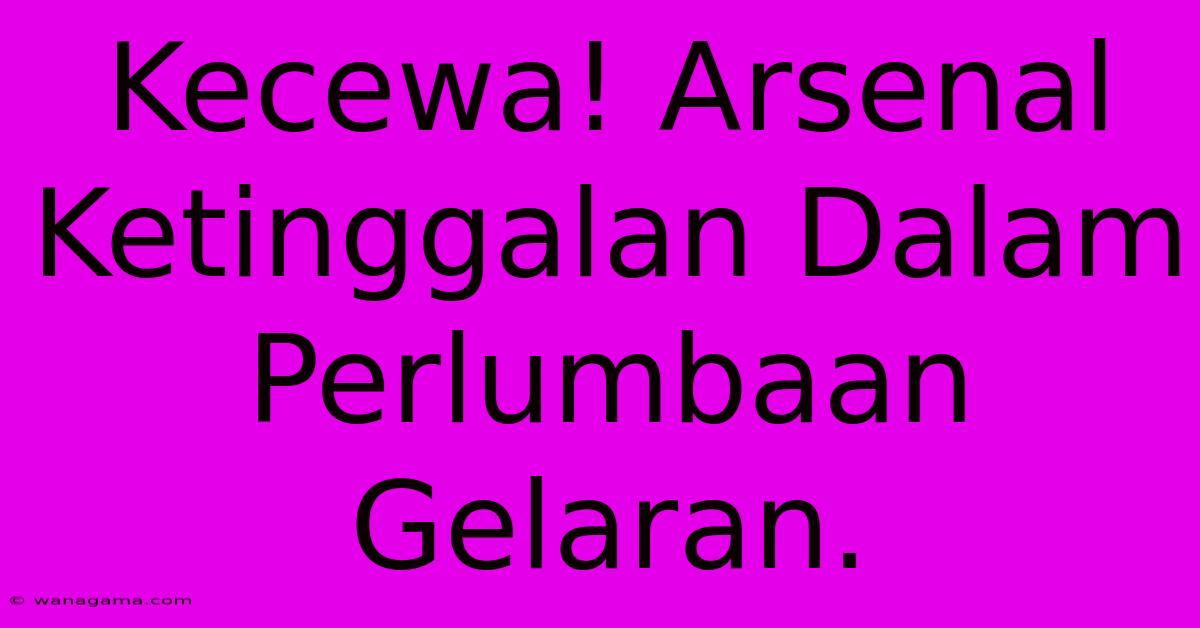 Kecewa! Arsenal Ketinggalan Dalam Perlumbaan Gelaran.