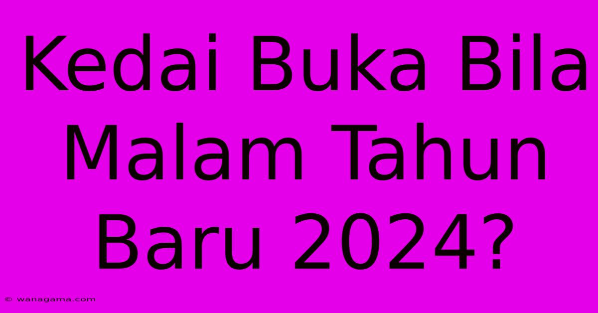 Kedai Buka Bila Malam Tahun Baru 2024?