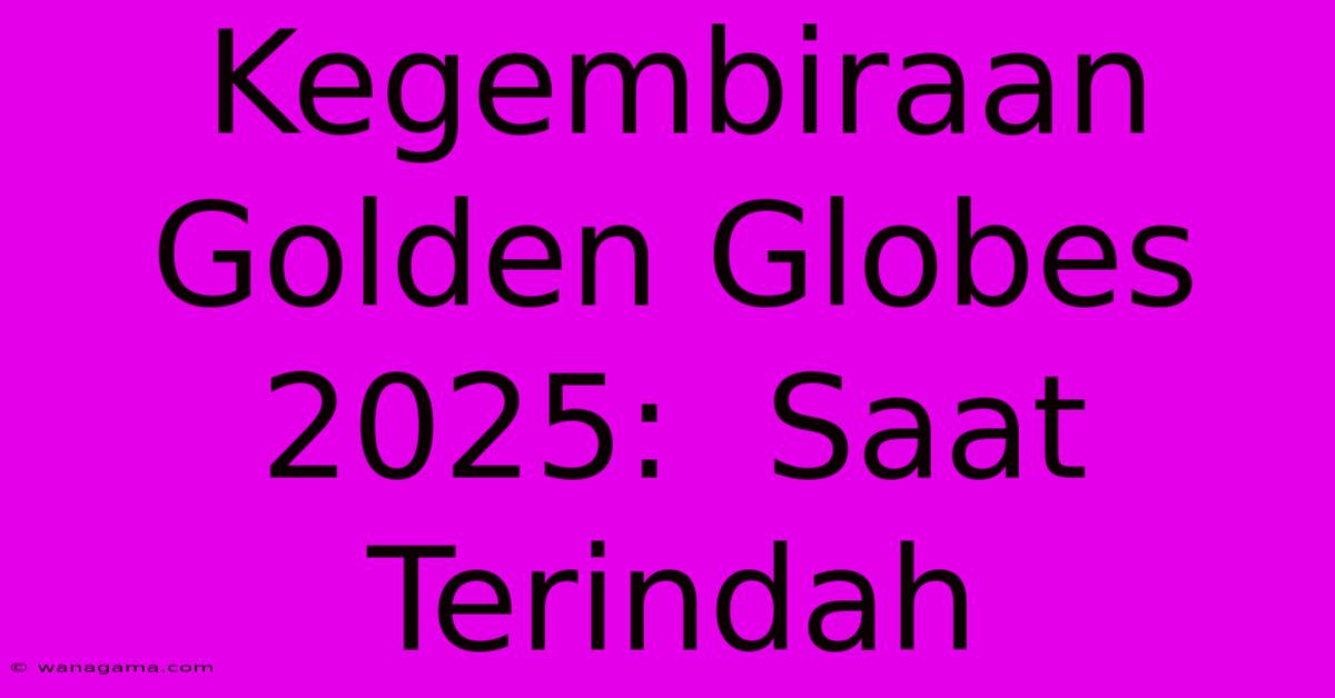 Kegembiraan Golden Globes 2025:  Saat Terindah