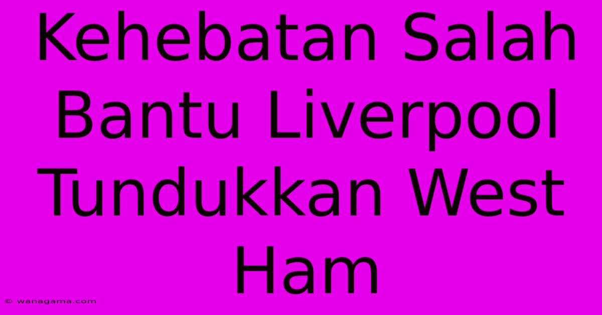 Kehebatan Salah Bantu Liverpool Tundukkan West Ham