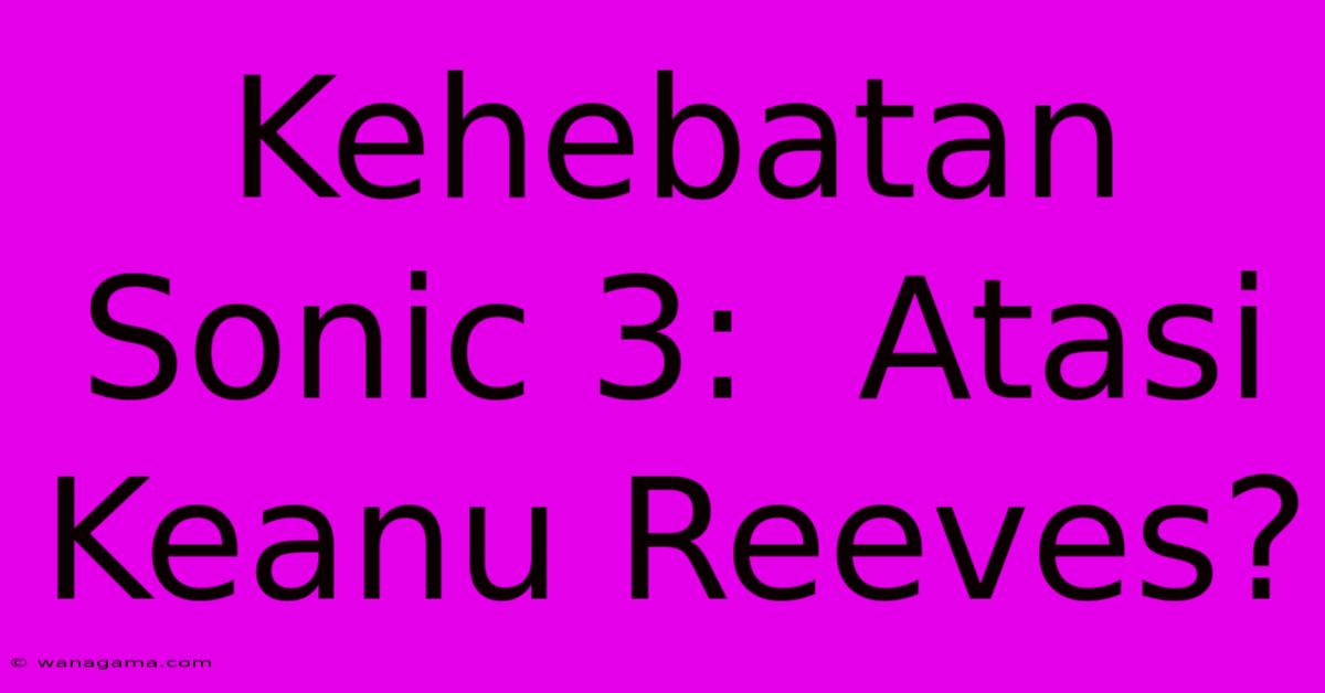 Kehebatan Sonic 3:  Atasi Keanu Reeves?