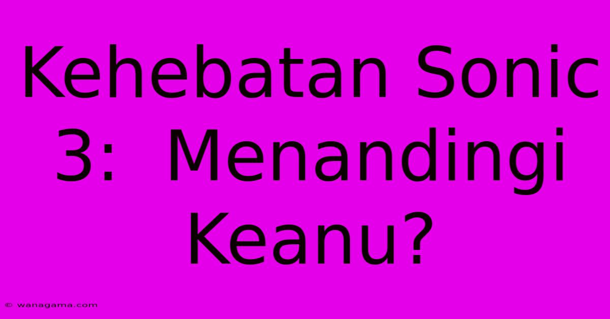 Kehebatan Sonic 3:  Menandingi Keanu?